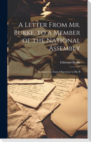 A Letter From Mr. Burke, to a Member of the National Assembly: In Answer to Some Objections to His B