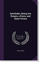 Interludes, Being two Essays, a Farce, and Some Verses