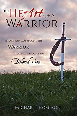 Thompson, Michael. The Heart of a Warrior - Before You Can Become the Warrior You Must Become the Beloved Son. Zoweh, Inc, 2015.