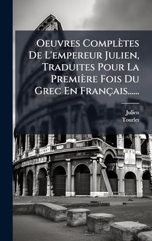Tourlet. Oeuvres ComplÃ¨tes De L'empereur Julien, Traduites Pour La PremiÃ¨re Fois Du Grec En FranÃ§ais....... Legare Street Press, 2025.