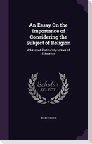 An Essay On the Importance of Considering the Subject of Religion: Addressed Particularly to Men of Education