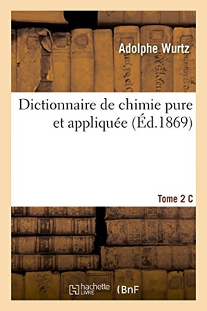 Wurtz. Dictionnaire de Chimie Pure Et Appliquée T.2.C. Hachette Livre - BNF, 2014.