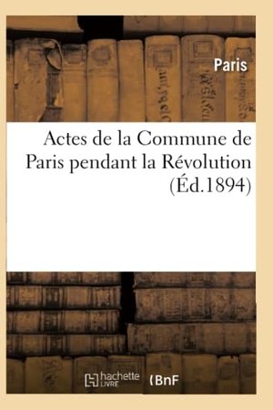 Paris. Actes de la Commune de Paris Pendant La Révolution. 2e Série. Hachette Livre, 2018.