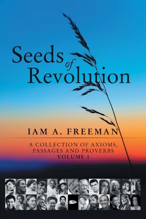 Freeman, Iam A.. Seeds of Revolution - A Collection of Axioms, Passages and Proverbs, Volume 1. iUniverse, 2014.