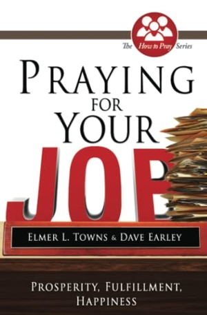 Towns, Elmer / David Earley. Praying for Your Job - Prosperity, Fulfillment, Happiness. Destiny Image Incorporated, 2011.