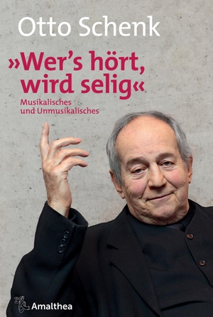 Schenk, Otto. Wer's hört, wird selig - Musikalisches und Unmusikalisches. Amalthea Signum Verlag, 2018.