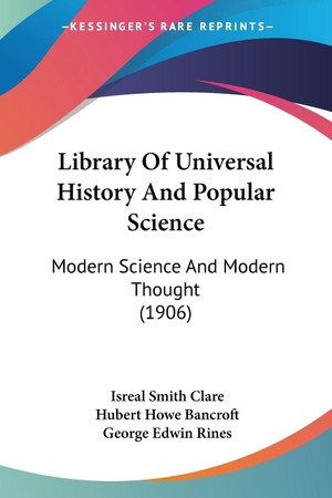 Clare, Isreal Smith. Library Of Universal History And Popular Science - Modern Science And Modern Thought (1906). Kessinger Publishing, LLC, 2008.