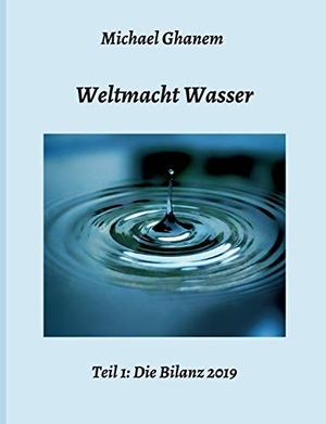Ghanem, Michael. Weltmacht Wasser - Teil 1: Die Bilanz 2019. tredition, 2019.