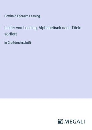 Lessing, Gotthold Ephraim. Lieder von Lessing; Alphabetisch nach Titeln sortiert - in Großdruckschrift. Megali Verlag, 2023.