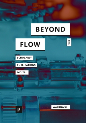 Walkowski, Niels-Oliver. Beyond the Flow - Scholarly Publications During and After the Digital. meson press, 2019.