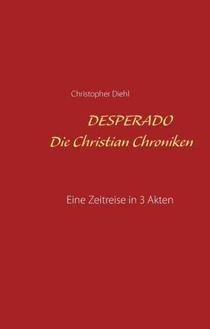 Diehl, Christopher. Desperado Die Christian Chroniken - Eine Zeitreise in 3 Akten Roman. Books on Demand, 2017.