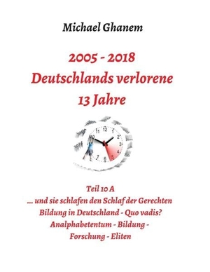 Ghanem, Michael. Deutschlands verlorene 13 Jahre - Teil 10 A: Bildung in Deutschland - Quo vadis?  Analphabetentum, Bildung, Forschung, Eliten. tredition, 2019.
