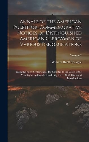 Sprague, William Buell. Annals of the American Pulpit, or, Commemorative Notices of Distinguished American Clergymen of Various Denominations - From the Early Settlement of the Country to the Close of the Year Eighteen Hundred and Fifty-five : With Historical Introductions; Volum. Legare Street Press, 2023.