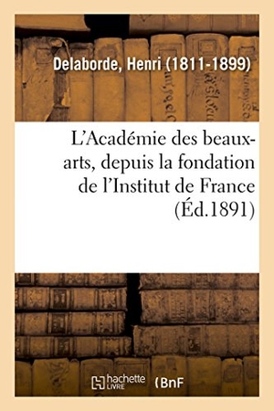 Delaborde, Henri. L'Académie des beaux-arts, depuis la fondation de l'Institut de France. Hachette Livre, 2018.