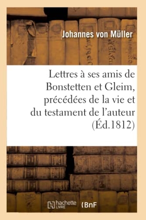 Muller-J. Lettres À Ses Amis de Bonstetten Et Gleim, Précédées de la Vie Et Du Testament de l'Auteur. Hachette Livre, 2020.