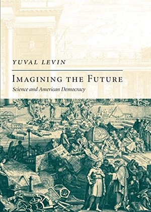 Levin, Yuval. Imagining the Future - Science and American Democracy. Encounter Books, 2008.