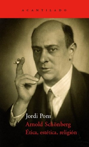 Pons, Jordi / Jordi Pons Farré. Arnold Schönberg. Ética, estética, religión. Acantilado, 2006.