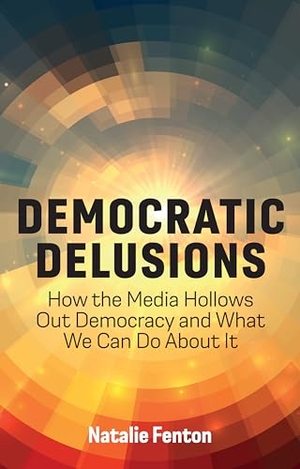 Fenton, Natalie. Democratic Delusions - How the Media Hollows Out Democracy and What We Can Do about It. Polity Press, 2024.