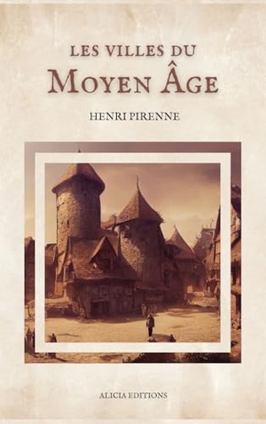Pirenne, Henri. Les villes du Moyen Âge - Essai d'histoire économique et sociale (Suivi de "Villes, marchés et marchands au moyen âge"). Alicia Editions, 2024.