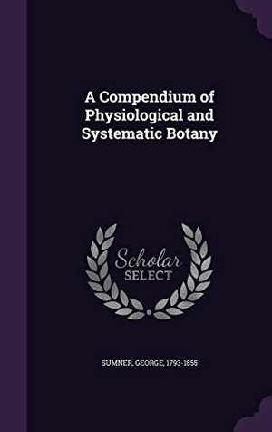 Sumner, George. A Compendium of Physiological and Systematic Botany. Touchladybirdlucky Studios, 2015.
