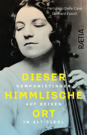 Delle Cave, Ferruccio / Gerhard Fasolt. Dieser himmlische Ort - Komponistinnen auf Reisen in Alt-Tirol. Edition Raetia, 2026.