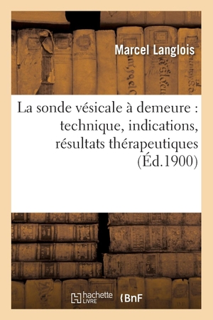 Langlois-M. La sonde vésicale à demeure - technique, indications, résultats thérapeutiques. Hachette Livre, 2018.
