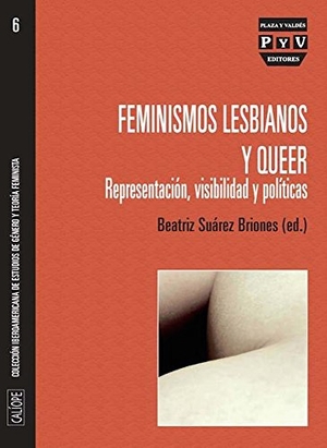 Suárez Briones, Beatriz. Feminismos lesbianos y queer : representación, visibilidad y políticas. Plaza y Valdes, S.L., 2014.