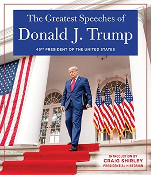 Trump, Donald J.. THE GREATEST SPEECHES OF PRESIDENT DONALD J. TRUMP - 45TH PRESIDENT OF THE UNITED STATES OF AMERICA with an Introduction by Presidential Historian Craig Shirly. Humanix Books, 2022.