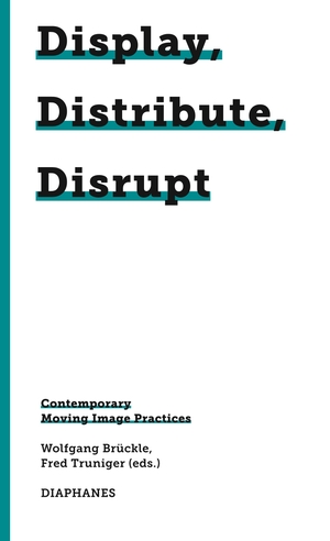 Brückle, Wolfgang / Fred Truniger (Hrsg.). Display, Distribute, Disrupt - Contemporary Moving Image Practices. Diaphanes Verlag, 2024.