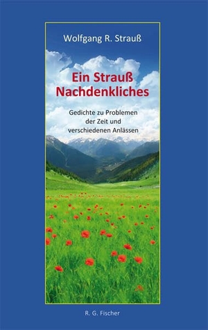 Strauß, Wolfgang R.. Ein Strauß Nachdenkliches - Gedichte zu Problemen der Zeit und verschiedenen Anlässen. R.G. Fischer Verlag, 2020.