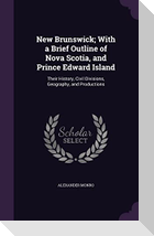 New Brunswick; With a Brief Outline of Nova Scotia, and Prince Edward Island