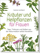Kräuter und Heilpflanzen für Frauen: Tees, Tinkturen und Salben aus der Naturmedizin selbst herstellen