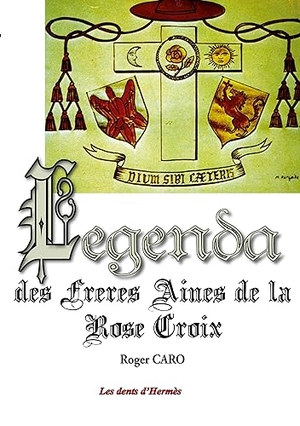 Caro, Roger. Legenda des Frères Aînés de la RoseCroix. Les Dents d'Hermès, 2023.