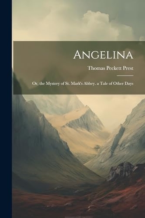 Prest, Thomas Peckett. Angelina - Or, the Mystery of St. Mark's Abbey. a Tale of Other Days. Creative Media Partners, LLC, 2023.