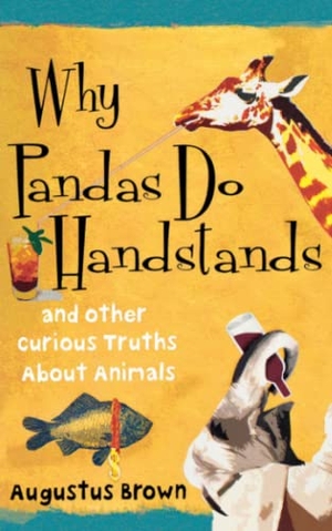 Brown, Augustus. Why Pandas Do Handstands - And Other Curious Truths about Animals. Free Press, 2010.
