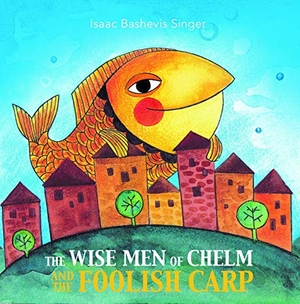 Singer, Isaac Bashevis. The Wise Men of Chelm and the Foolish Carp. Greenhill Books, 2020.