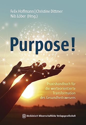 Hoffmann, Felix / Christine Dittmer et al (Hrsg.). Purpose! - Praxishandbuch für die werteorientierte Transformation des Gesundheitswesens. MWV Medizinisch Wiss. Ver, 2023.