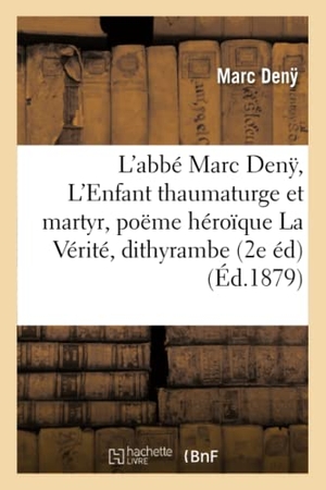 Den&. L'Enfant Thaumaturge Et Martyr, Poëme Héroïque La Vérité, Dithyrambe. 2e Édition. Hachette Livre - BNF, 2016.