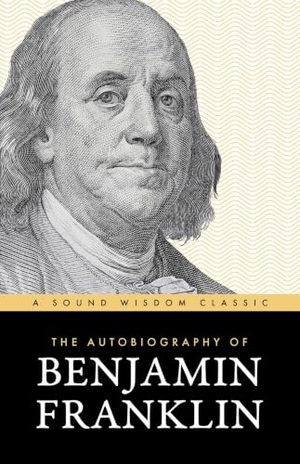 Franklin, Benjamin. The Autobiography of Benjamin Franklin - The Classic Edition: Timeless Lessons on Virtue, Wealth, and Success from a Founding Father. Sound Wisdom, 2026.