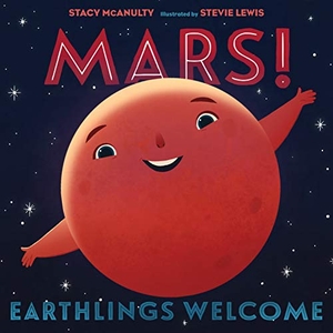 McAnulty, Stacy. Mars! Earthlings Welcome. Henry Holt & Company, 2021.