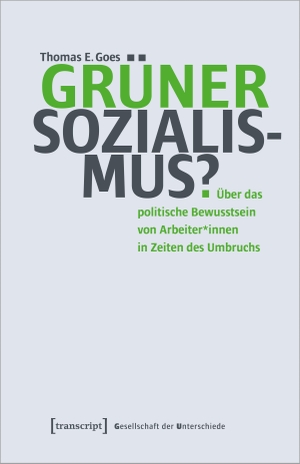Goes, Thomas E.. Grüner Sozialismus? - Über das politische Bewusstsein von Arbeiter*innen in Zeiten des Umbruchs. Transcript Verlag, 2024.