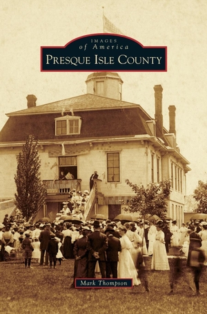 Thompson, Mark. Presque Isle County. Arcadia Publishing Library Editions, 2013.