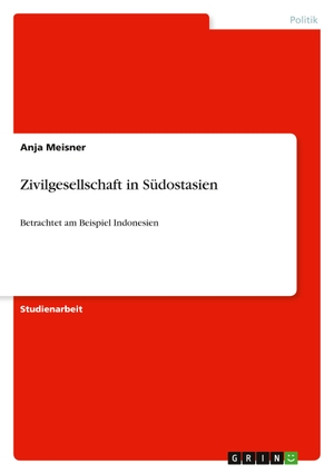 Meisner, Anja. Zivilgesellschaft in Südostasien - Betrachtet am Beispiel Indonesien. GRIN Verlag, 2011.