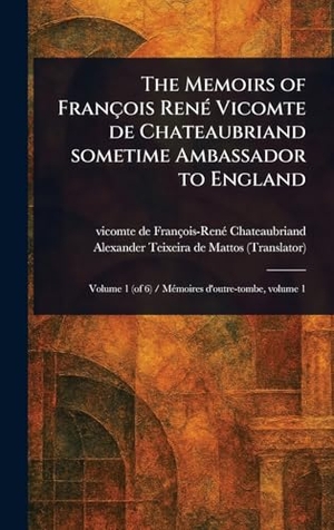 Chateaubriand, François-René / Alexander Teixeira De Mattos. The Memoirs of François René Vicomte De Chateaubriand Sometime Ambassador to England. British Library, Historical Print Editions, 2025.