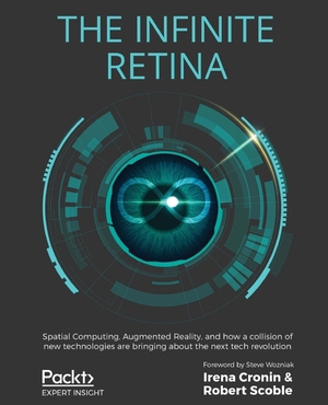 Cronin, Irena / Robert Scoble. The Infinite Retina - Spatial Computing, Augmented Reality, and how a collision of new technologies are bringing about the next tech revolution. Packt Publishing, 2020.