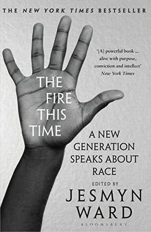 Ward, Jesmyn. The Fire This Time - A New Generation Speaks About Race. Bloomsbury Publishing PLC, 2019.