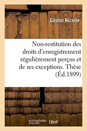 Nicolle. Du Principe de la Non-Restitution Des Droits d'Enregistrement Régulièrement Perçus - Et de Ses Exceptions. Thèse. Hachette Livre, 2017.