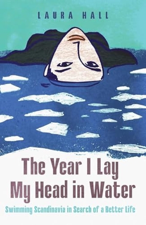 Hall, Laura. The Year I Lay My Head in Water - Swimming Scandinavia in Search of a Better Life. Icon Books, 2026.