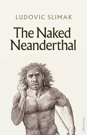 Slimak, Ludovic. The Naked Neanderthal. Penguin Books Ltd (UK), 2023.
