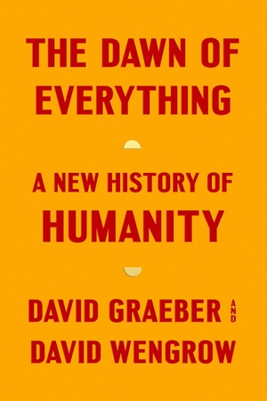Graeber, David / David Wengrow. The Dawn of Everything - A New History of Humanity. Macmillan USA, 2021.